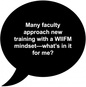 Many faculty approach new training with a WIIFM mindset- what's in it for me?