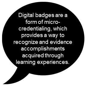 Digital badges are a form of micro-credentialing, which provides a way to recognize and evidence accomplishments acquired through learning experiences.