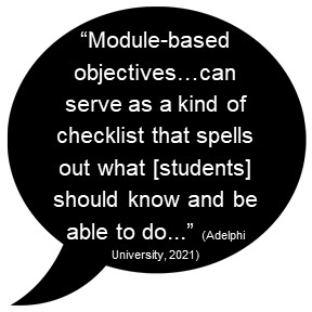 "Module-based objectives...can serve as a kind of checklist that spells out what [students] should know and be able to do..." (Adelphi University, 2021)