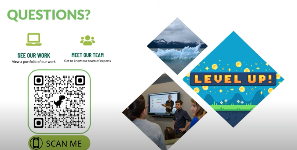 Questions? QR code, including a t-rex, reads “Scan Me” leading to “See our Work” and “Meet our Team” options. Closing image reads, “Level up!”