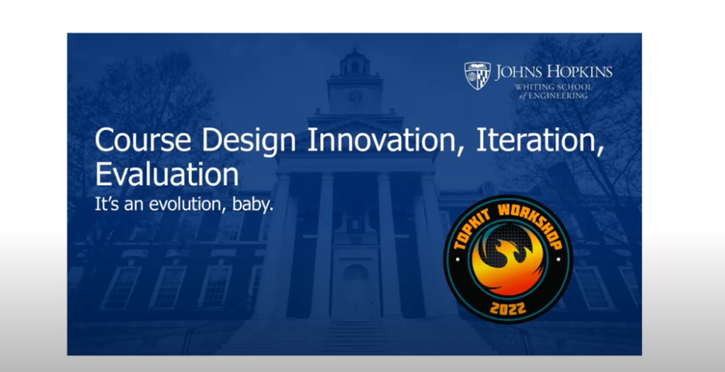 Johns Hopkins Whiting School of Engineering, Course Design Innovation, Iteration, Evolution. It's an evolution, baby. TOPkit Workshop 2022.