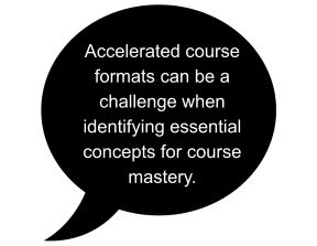 Accelerated course formats can be a challenge when identifying essential concepts for course mastery.